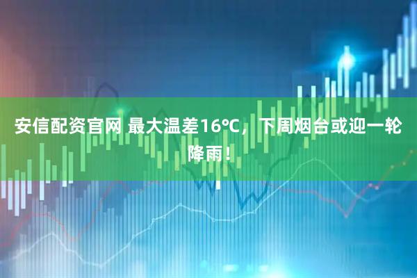 安信配资官网 最大温差16℃，下周烟台或迎一轮降雨！