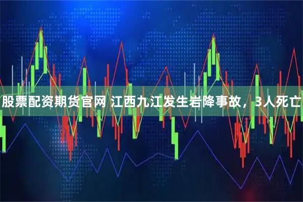 股票配资期货官网 江西九江发生岩降事故，3人死亡