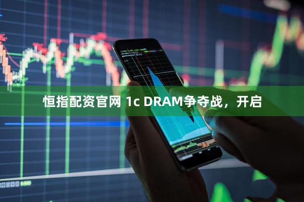 恒指配资官网 1c DRAM争夺战，开启