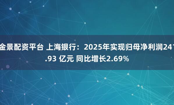 金景配资平台 上海银行：2025年实现归母净利润241.93 亿元 同比增长2.69%