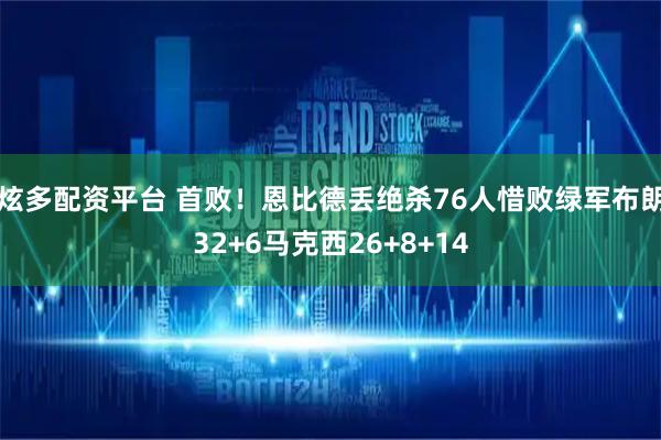 炫多配资平台 首败！恩比德丢绝杀76人惜败绿军布朗32+6马克西26+8+14