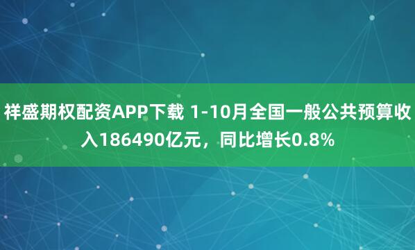 祥盛期权配资APP下载 1-10月全国一般公共预算收入186490亿元,同比增长0.8%