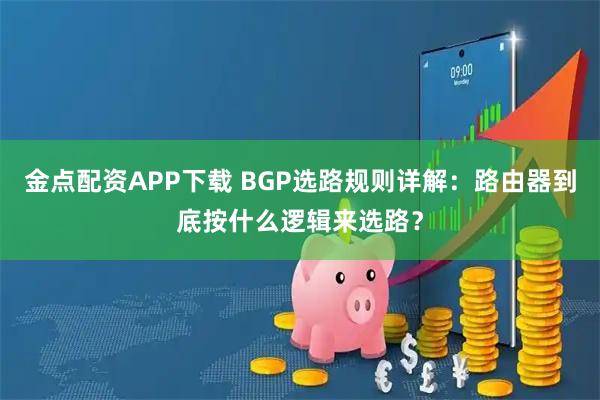 金点配资APP下载 BGP选路规则详解：路由器到底按什么逻辑来选路？
