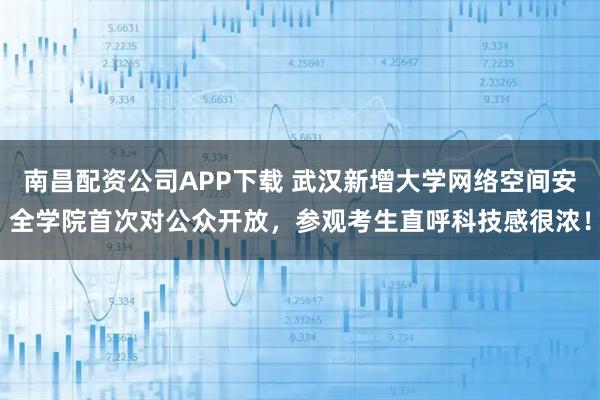 南昌配资公司APP下载 武汉新增大学网络空间安全学院首次对公众开放，参观考生直呼科技感很浓！