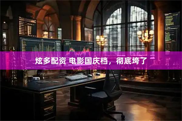 炫多配资 电影国庆档，彻底垮了